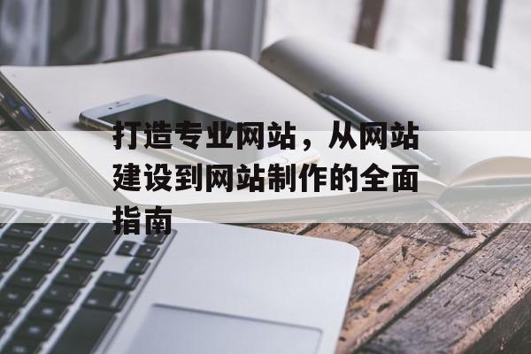 打造专业网站，从网站建设到网站制作的全面指南