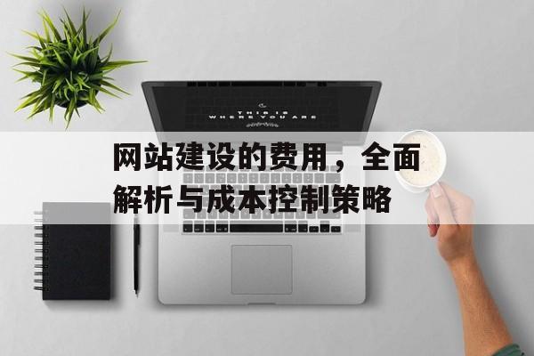 网站建设的费用，全面解析与成本控制策略