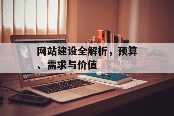 网站建设全解析，预算、需求与价值