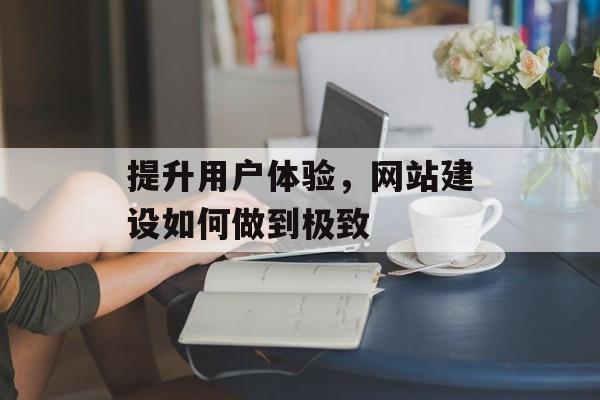 提升用户体验，网站建设如何做到极致