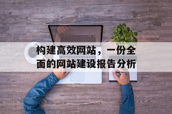 构建高效网站,一份全面的网站建设报告分析 构建高效网站,一份全面的网站建设报告分析