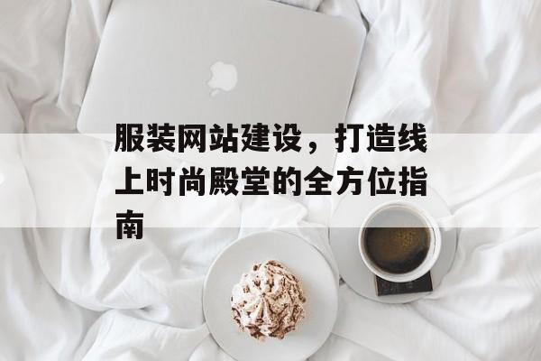 服装网站建设，打造线上时尚殿堂的全方位指南