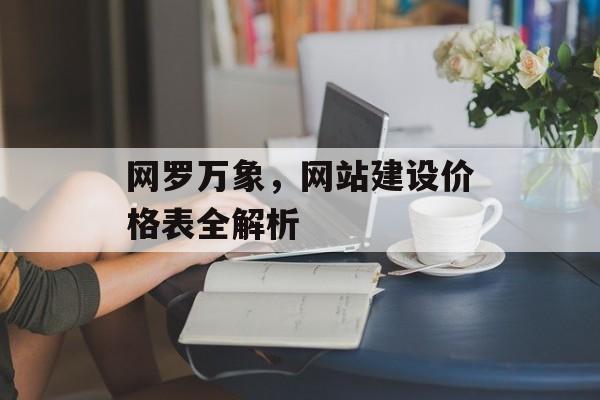 网罗万象，网站建设价格表全解析
