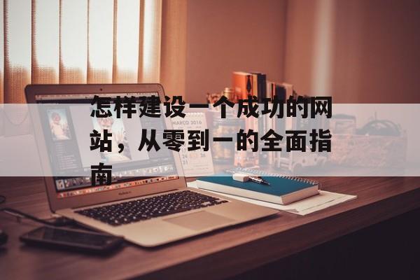 怎样建设一个成功的网站，从零到一的全面指南