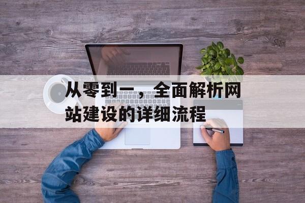从零到一，全面解析网站建设的详细流程