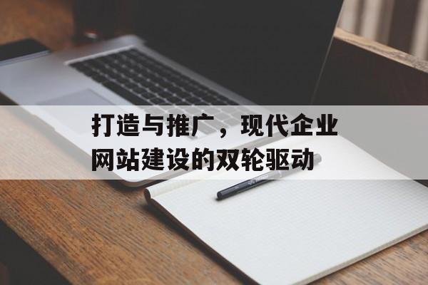 打造与推广，现代企业网站建设的双轮驱动