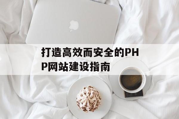 打造高效而安全的PHP网站建设指南