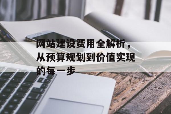 网站建设费用全解析,从预算规划到价值实现的每一步 网站建设费用全解析,从预算规划到价值实现的每一步