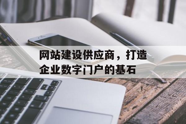 网站建设供应商，打造企业数字门户的基石
