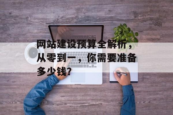 网站建设预算全解析，从零到一，你需要准备多少钱？