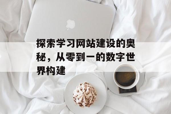 探索学习网站建设的奥秘，从零到一的数字世界构建