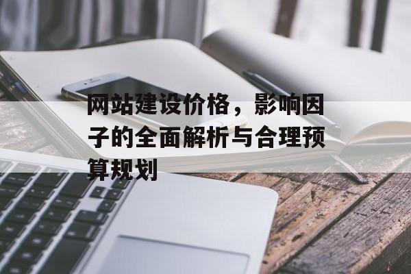 网站建设价格，影响因子的全面解析与合理预算规划