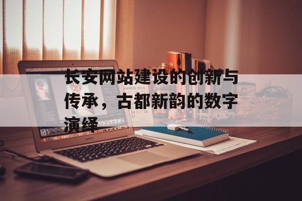 长安网站建设的创新与传承，古都新韵的数字演绎