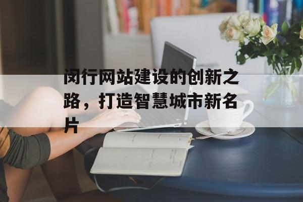 闵行网站建设的创新之路，打造智慧城市新名片