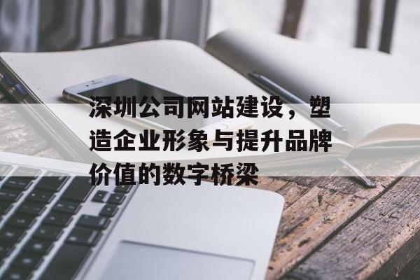 深圳公司网站建设，塑造企业形象与提升品牌价值的数字桥梁