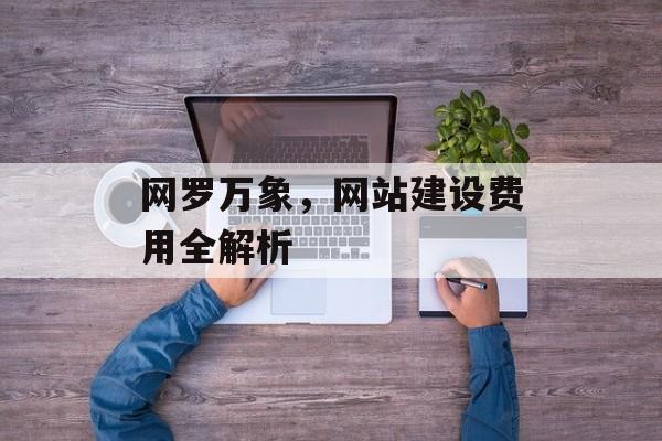 网罗万象，网站建设费用全解析