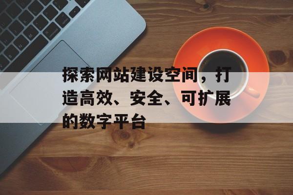 探索网站建设空间，打造高效、安全、可扩展的数字平台