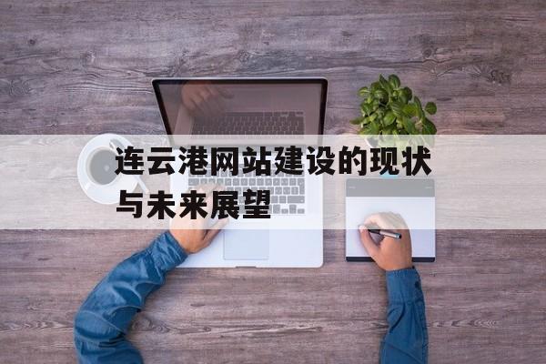 连云港网站建设的现状与未来展望