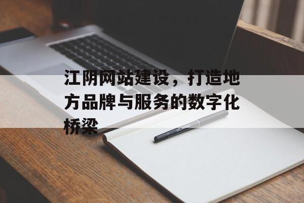 江阴网站建设,打造地方品牌与服务的数字化桥梁 江阴网站建设,打造地方品牌与服务的数字化桥梁