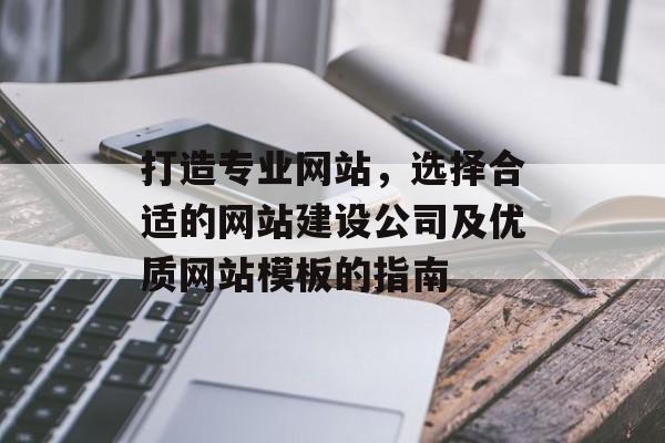 打造专业网站,选择合适的网站建设公司及优质网站模板的指南 打造专业网站,选择合适的网站建设公司及优质网站模板的指南