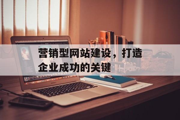 营销型网站建设,打造企业成功的关键 营销型网站建设,打造企业成功的关键