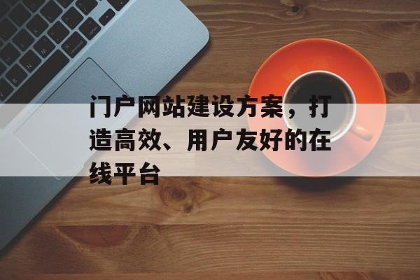 门户网站建设方案，打造高效、用户友好的在线平台