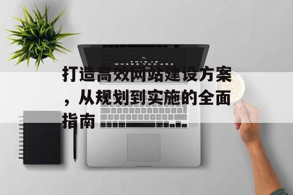 打造高效网站建设方案，从规划到实施的全面指南