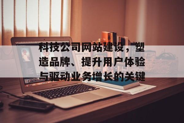 科技公司网站建设，塑造品牌、提升用户体验与驱动业务增长的关键