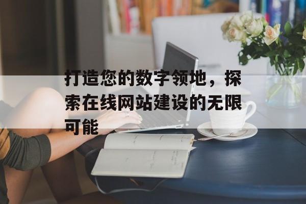打造您的数字领地,探索在线网站建设的无限可能 打造您的数字领地,探索在线网站建设的无限可能