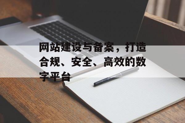 网站建设与备案,打造合规、安全、高效的数字平台 网站建设与备案,打造合规、安全、高效的数字平台