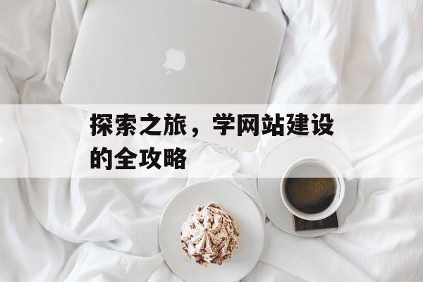 探索之旅,学网站建设的全攻略 探索之旅,学网站建设的全攻略