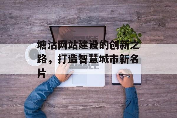 塘沽网站建设的创新之路，打造智慧城市新名片