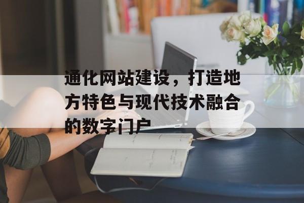 通化网站建设，打造地方特色与现代技术融合的数字门户