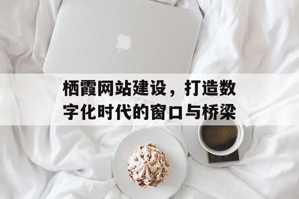 栖霞网站建设，打造数字化时代的窗口与桥梁
