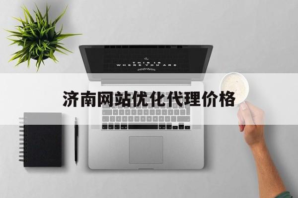 济南网站优化代理价格 济南网站优化代理价格