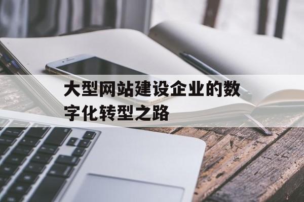 大型网站建设企业的数字化转型之路