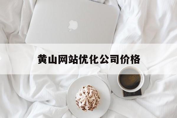 黄山网站优化公司价格 黄山网站优化公司价格