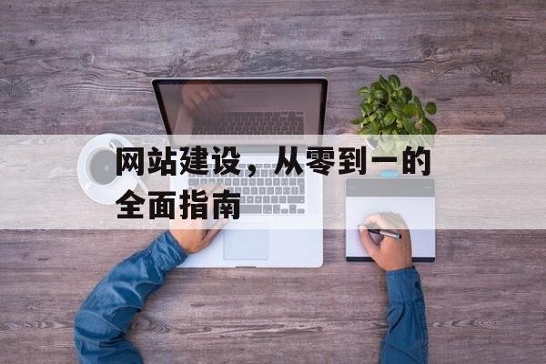网站建设，从零到一的全面指南