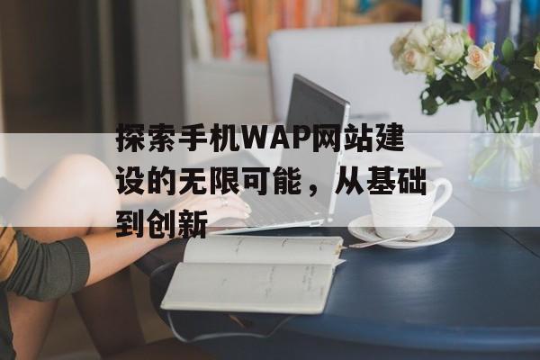 探索手机WAP网站建设的无限可能，从基础到创新