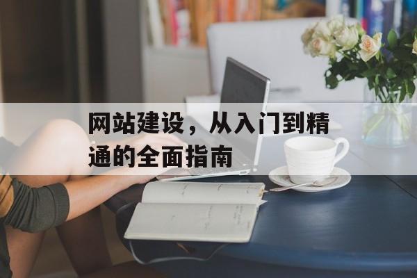 网站建设，从入门到精通的全面指南