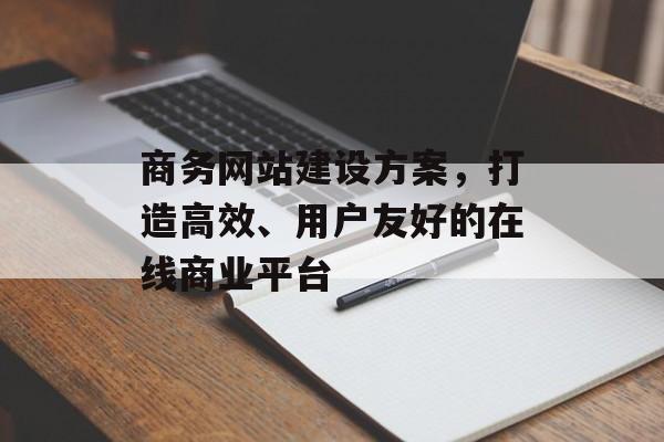 商务网站建设方案，打造高效、用户友好的在线商业平台