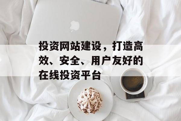 投资网站建设，打造高效、安全、用户友好的在线投资平台