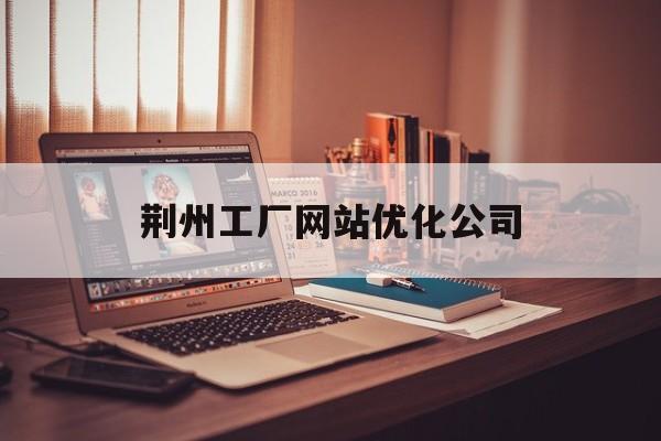 荆州工厂网站优化公司 荆州工厂网站优化公司
