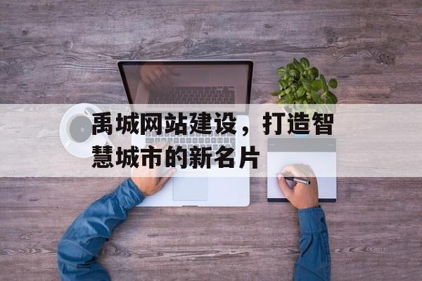 禹城网站建设，打造智慧城市的新名片