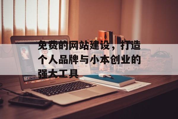 免费的网站建设，打造个人品牌与小本创业的强大工具