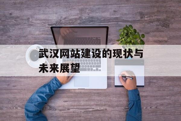 武汉网站建设的现状与未来展望