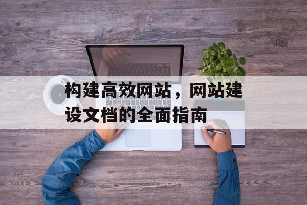 构建高效网站，网站建设文档的全面指南