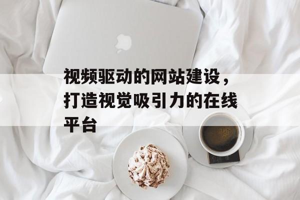 视频驱动的网站建设,打造视觉吸引力的在线平台 视频驱动的网站建设,打造视觉吸引力的在线平台