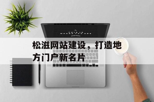 松滋网站建设，打造地方门户新名片