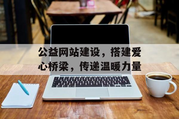 公益网站建设,搭建爱心桥梁,传递温暖力量 公益网站建设,搭建爱心桥梁,传递温暖力量
